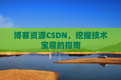 博客资源CSDN，挖掘技术宝藏的指南